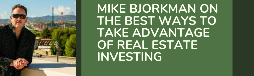 Mike Bjorkman on the Best Ways to Take Advantage of Real Estate Investing