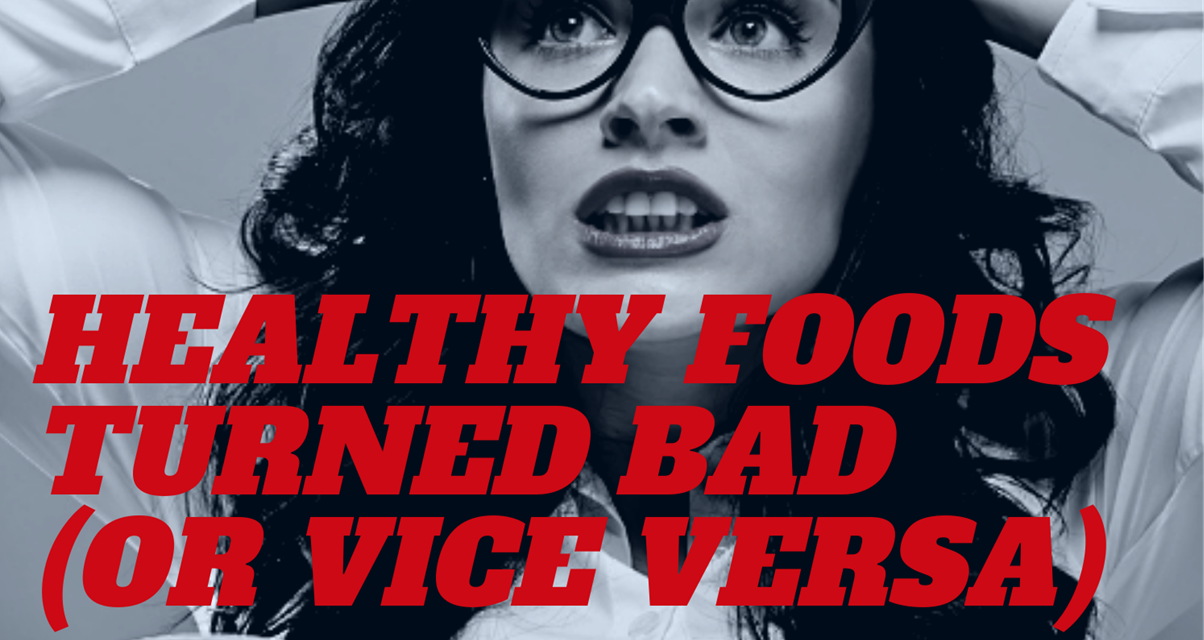 Healthy Foods Turned Bad (or Vice Versa)