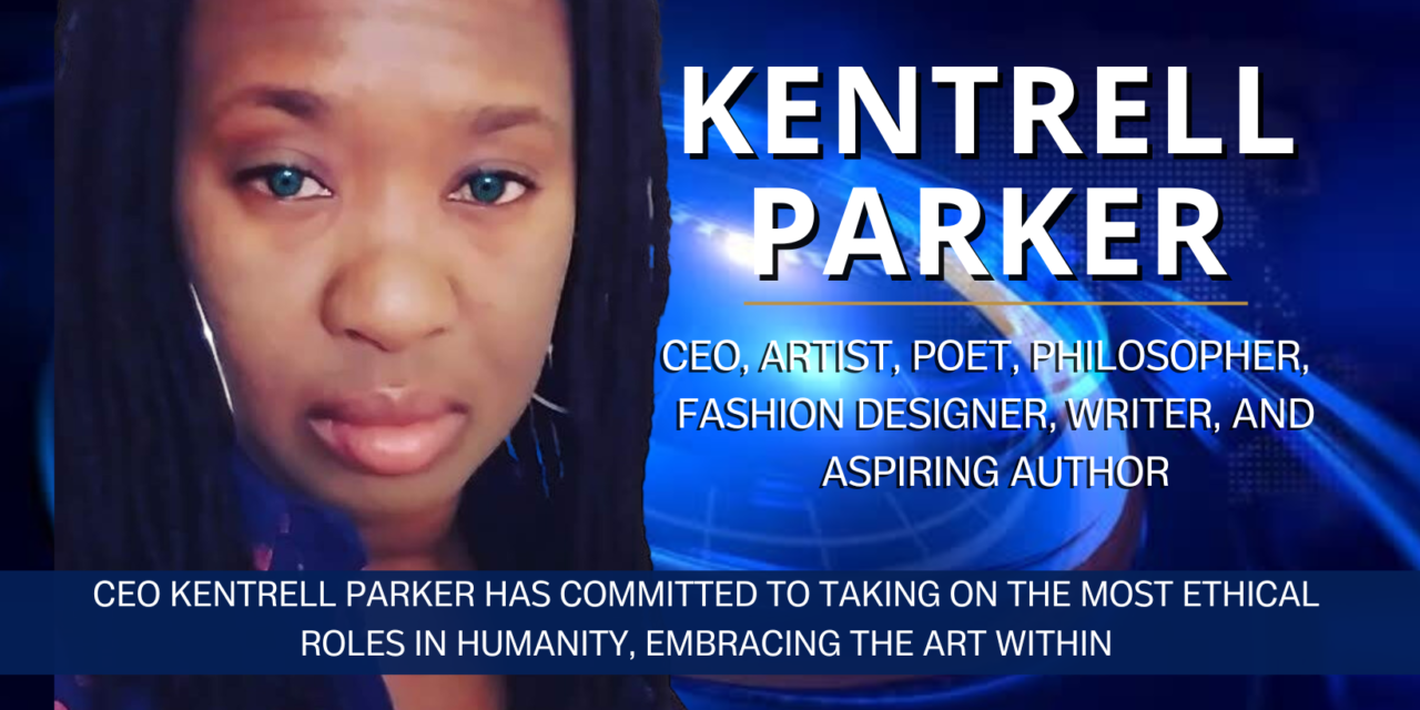 CEO KENTRELL PARKER HAS COMMITTED TO TAKING ON THE MOST ETHICAL ROLES IN HUMANITY, EMBRACING THE ART WITHIN