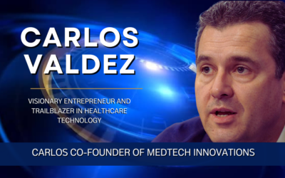Carlos Valdez, the Visionary Entrepreneur and Trailblazer in Healthcare Technology