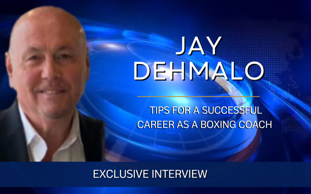 Jay Dehmalo Offers Tips for A Successful Career as a Boxing Coach