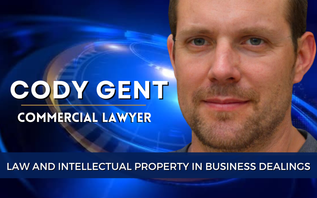 Commercial Lawyer Cody Gent Discusses Law And Intellectual Property In Business Dealings